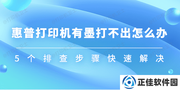 惠普打印机有墨打不出怎么办 5个排查步骤快速解决